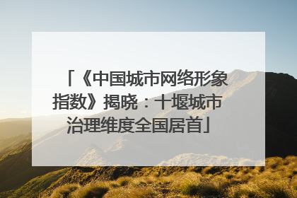 《中国城市网络形象指数》揭晓：十堰城市治理维度全国居首