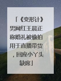 《变形计》男网红王晨正称婚礼被偷拍用于直播带货，回应小丫头缺席
