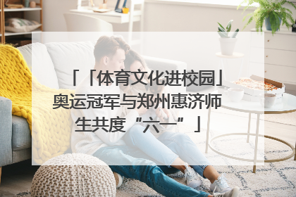 「体育文化进校园」奥运冠军与郑州惠济师生共度“六一”