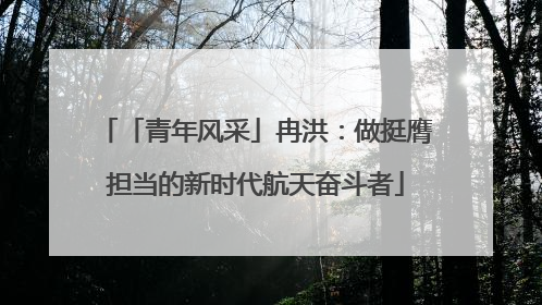 「青年风采」冉洪：做挺膺担当的新时代航天奋斗者