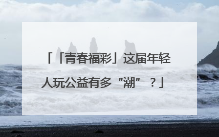 「青春福彩」这届年轻人玩公益有多“潮”？