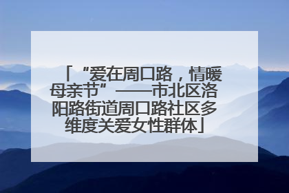 “爱在周口路，情暖母亲节”——市北区洛阳路街道周口路社区多维度关爱女性群体