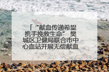 “献血传递希望 携手挽救生命” 樊城区卫健局联合市中心血站开展无偿献血科普公益活动