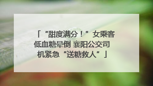 “甜度满分！”女乘客低血糖晕倒 襄阳公交司机紧急“送糖救人”