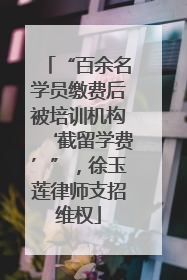 “百余名学员缴费后被培训机构‘截留学费’”，徐玉莲律师支招维权
