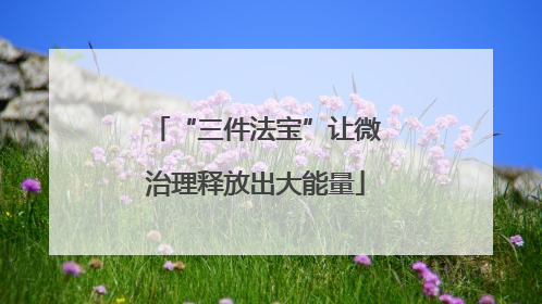“三件法宝”让微治理释放出大能量
