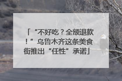 “不好吃？全额退款！”乌鲁木齐这条美食街推出“任性”承诺