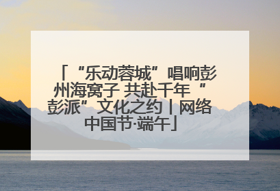 “乐动蓉城”唱响彭州海窝子 共赴千年“彭派”文化之约丨网络中国节·端午