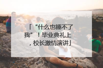 “什么也锤不了我”！毕业典礼上，校长激情演讲