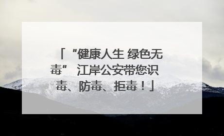 “健康人生 绿色无毒” 江岸公安带您识毒、防毒、拒毒！