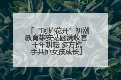 “呵护花开”初潮教育雄安站圆满收官 十年耕耘 多方携手共护女孩成长