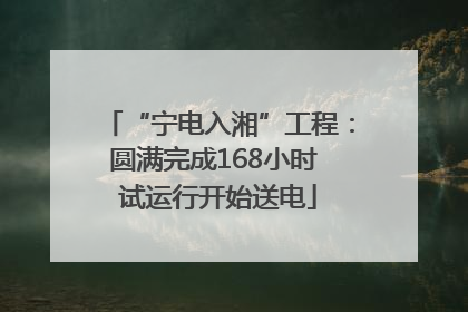 “宁电入湘”工程：圆满完成168小时 试运行开始送电