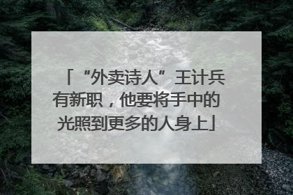 “外卖诗人”王计兵有新职，他要将手中的光照到更多的人身上