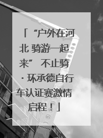 “户外在河北 骑游一起来” 不止骑・环承德自行车认证赛激情启程！