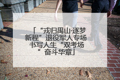 “戎归禺山·逐梦新程”退役军人专场 书写人生“双考场”奋斗华章