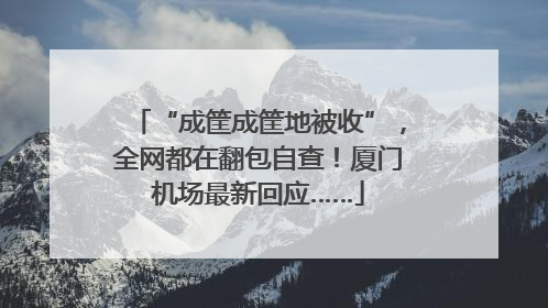 “成筐成筐地被收”，全网都在翻包自查！厦门机场最新回应……