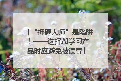“押题大师”是陷阱！——选择AI学习产品时应避免被误导