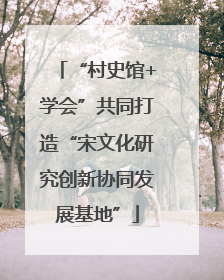 “村史馆+学会”共同打造“宋文化研究创新协同发展基地”