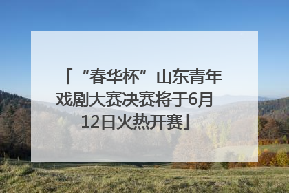 “春华杯”山东青年戏剧大赛决赛将于6月12日火热开赛