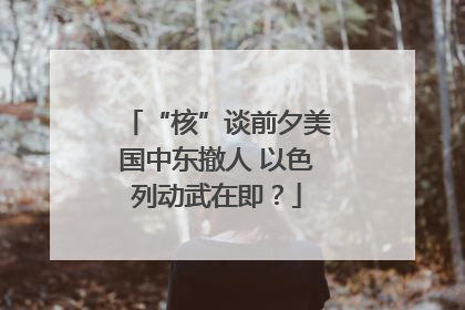“核”谈前夕美国中东撤人 以色列动武在即？