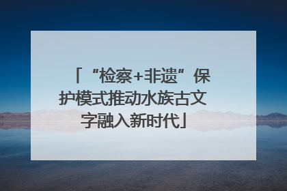 “检察+非遗”保护模式推动水族古文字融入新时代