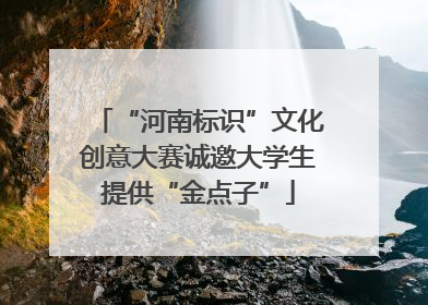 “河南标识”文化创意大赛诚邀大学生提供“金点子”