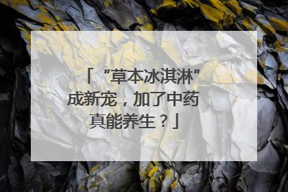 “草本冰淇淋”成新宠，加了中药真能养生？