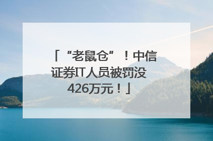 “老鼠仓”！中信证券IT人员被罚没426万元！
