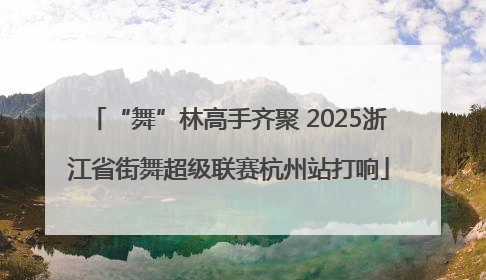 “舞”林高手齐聚 2025浙江省街舞超级联赛杭州站打响