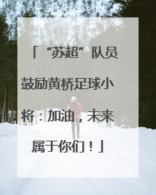 “苏超”队员鼓励黄桥足球小将：加油，未来属于你们！