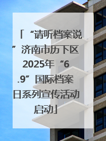 “请听档案说”济南市历下区2025年“6.9”国际档案日系列宣传活动启动