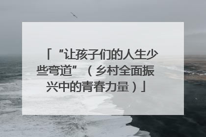 “让孩子们的人生少些弯道”（乡村全面振兴中的青春力量）