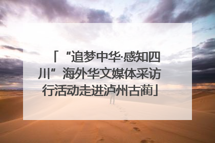 “追梦中华·感知四川”海外华文媒体采访行活动走进泸州古蔺