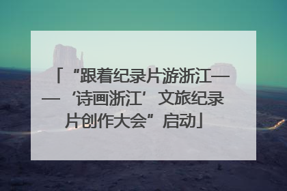 “跟着纪录片游浙江——‘诗画浙江’文旅纪录片创作大会”启动