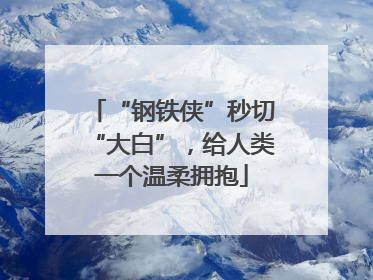 “钢铁侠”秒切“大白”，给人类一个温柔拥抱