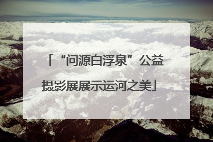 “问源白浮泉”公益摄影展展示运河之美