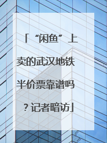 “闲鱼”上卖的武汉地铁半价票靠谱吗？记者暗访