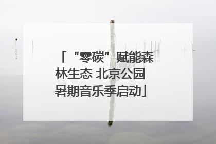“零碳”赋能森林生态 北京公园暑期音乐季启动