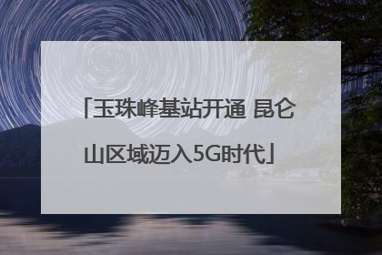 玉珠峰基站开通 昆仑山区域迈入5G时代