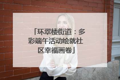 环翠楼街道：多彩端午活动绘就社区幸福画卷