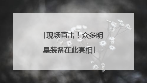现场直击！众多明星装备在此亮相