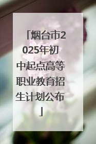 烟台市2025年初中起点高等职业教育招生计划公布