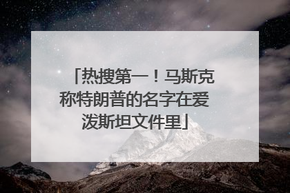热搜第一！马斯克称特朗普的名字在爱泼斯坦文件里