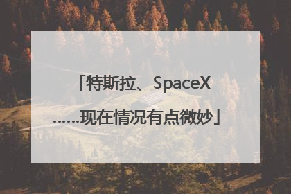 特斯拉、SpaceX……现在情况有点微妙