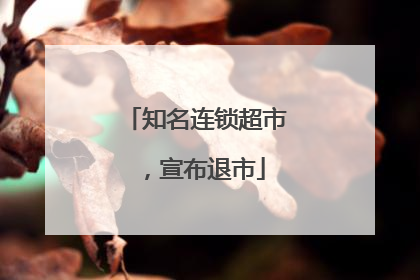 知名连锁超市，宣布退市