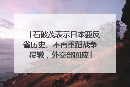 石破茂表示日本要反省历史、不再重蹈战争覆辙，外交部回应