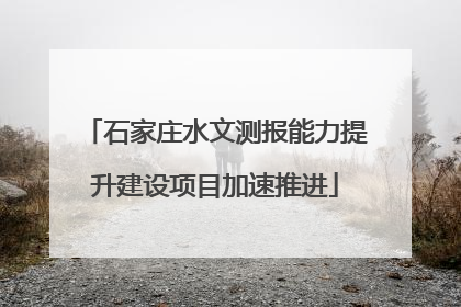 石家庄水文测报能力提升建设项目加速推进