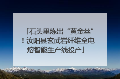 石头里炼出“黄金丝”！汝阳县玄武岩纤维全电熔智能生产线投产
