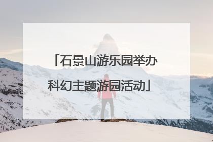 石景山游乐园举办科幻主题游园活动