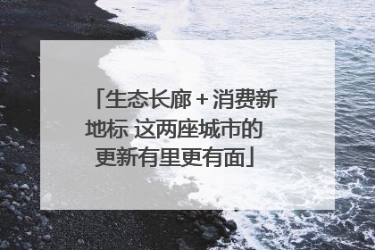 生态长廊＋消费新地标 这两座城市的更新有里更有面